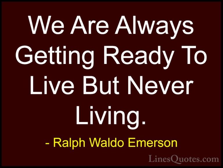 Ralph Waldo Emerson Quotes (89) - We Are Always Getting Ready To ... - QuotesWe Are Always Getting Ready To Live But Never Living.