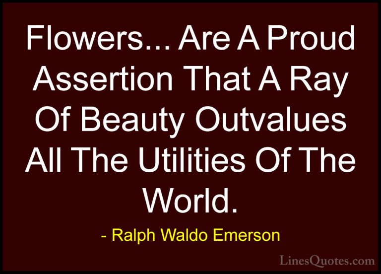 Ralph Waldo Emerson Quotes (9) - Flowers... Are A Proud Assertion... - QuotesFlowers... Are A Proud Assertion That A Ray Of Beauty Outvalues All The Utilities Of The World.