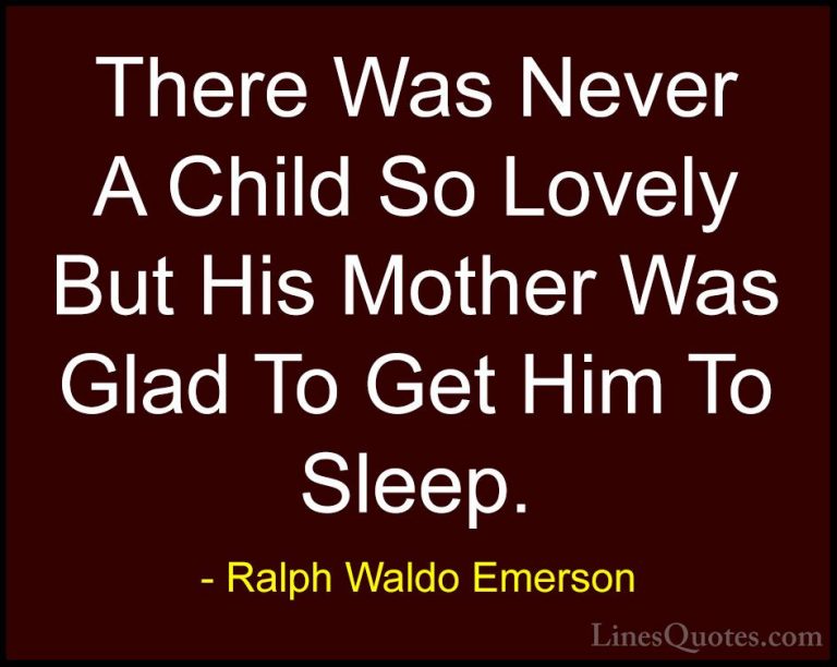 Ralph Waldo Emerson Quotes (90) - There Was Never A Child So Love... - QuotesThere Was Never A Child So Lovely But His Mother Was Glad To Get Him To Sleep.