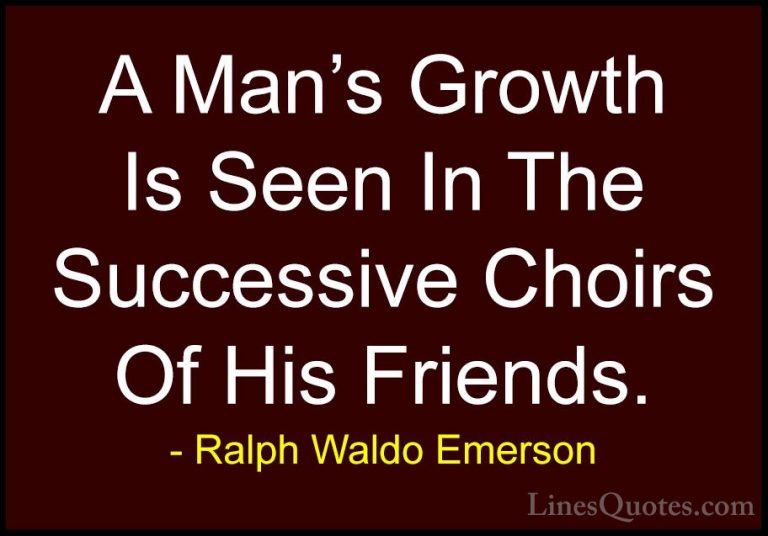Ralph Waldo Emerson Quotes (91) - A Man's Growth Is Seen In The S... - QuotesA Man's Growth Is Seen In The Successive Choirs Of His Friends.
