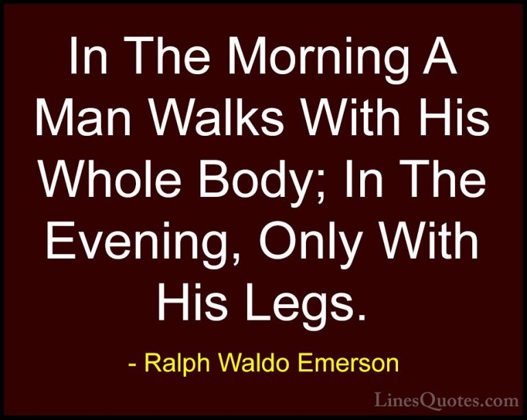 Ralph Waldo Emerson Quotes (93) - In The Morning A Man Walks With... - QuotesIn The Morning A Man Walks With His Whole Body; In The Evening, Only With His Legs.