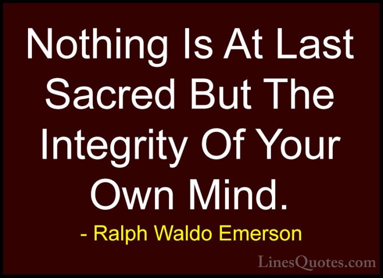 Ralph Waldo Emerson Quotes (95) - Nothing Is At Last Sacred But T... - QuotesNothing Is At Last Sacred But The Integrity Of Your Own Mind.