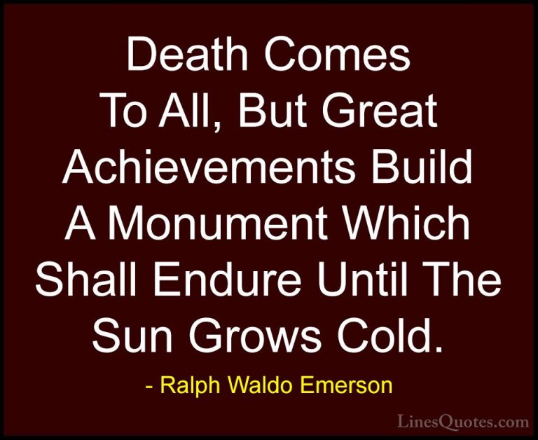 Ralph Waldo Emerson Quotes (99) - Death Comes To All, But Great A... - QuotesDeath Comes To All, But Great Achievements Build A Monument Which Shall Endure Until The Sun Grows Cold.