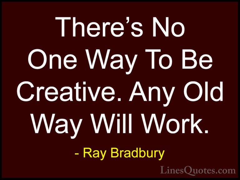 Ray Bradbury Quotes (104) - There's No One Way To Be Creative. An... - QuotesThere's No One Way To Be Creative. Any Old Way Will Work.