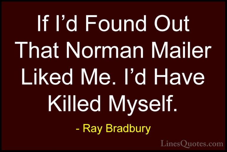 Ray Bradbury Quotes (105) - If I'd Found Out That Norman Mailer L... - QuotesIf I'd Found Out That Norman Mailer Liked Me. I'd Have Killed Myself.