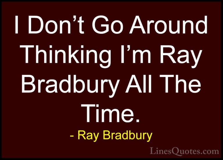 Ray Bradbury Quotes (108) - I Don't Go Around Thinking I'm Ray Br... - QuotesI Don't Go Around Thinking I'm Ray Bradbury All The Time.