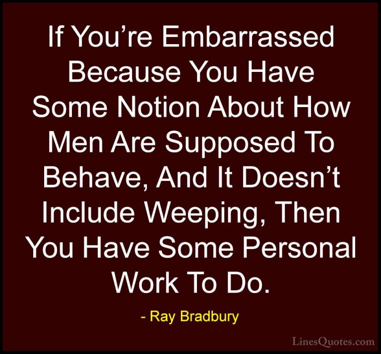 Ray Bradbury Quotes (109) - If You're Embarrassed Because You Hav... - QuotesIf You're Embarrassed Because You Have Some Notion About How Men Are Supposed To Behave, And It Doesn't Include Weeping, Then You Have Some Personal Work To Do.