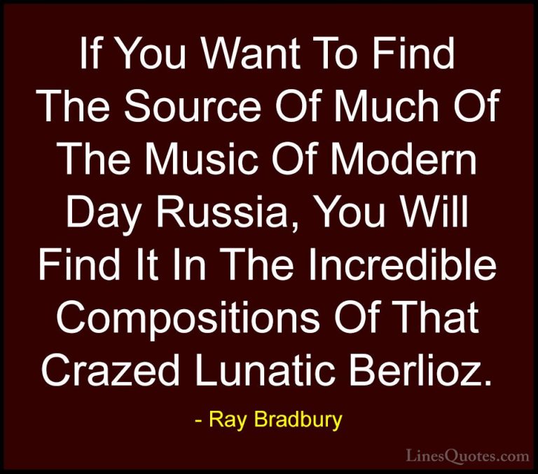 Ray Bradbury Quotes (111) - If You Want To Find The Source Of Muc... - QuotesIf You Want To Find The Source Of Much Of The Music Of Modern Day Russia, You Will Find It In The Incredible Compositions Of That Crazed Lunatic Berlioz.