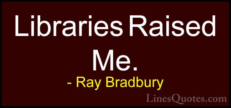 Ray Bradbury Quotes (116) - Libraries Raised Me.... - QuotesLibraries Raised Me.
