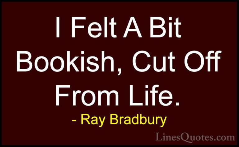 Ray Bradbury Quotes (119) - I Felt A Bit Bookish, Cut Off From Li... - QuotesI Felt A Bit Bookish, Cut Off From Life.