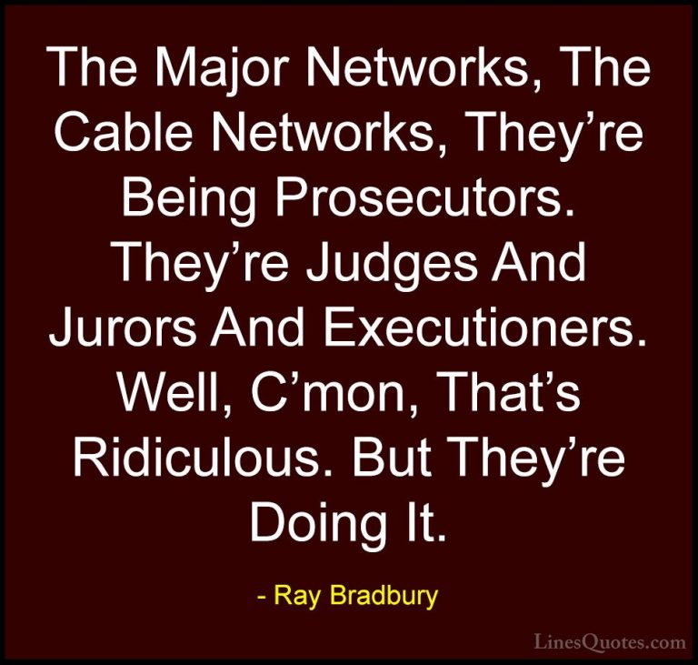Ray Bradbury Quotes (120) - The Major Networks, The Cable Network... - QuotesThe Major Networks, The Cable Networks, They're Being Prosecutors. They're Judges And Jurors And Executioners. Well, C'mon, That's Ridiculous. But They're Doing It.