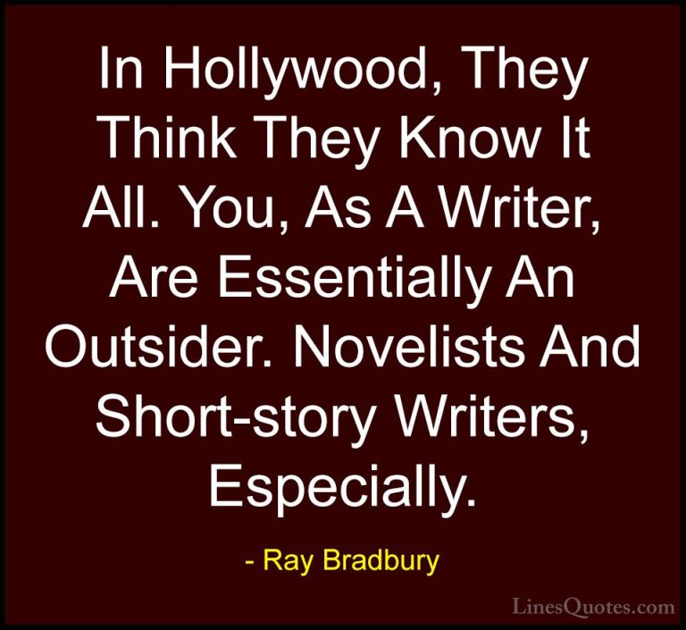 Ray Bradbury Quotes (124) - In Hollywood, They Think They Know It... - QuotesIn Hollywood, They Think They Know It All. You, As A Writer, Are Essentially An Outsider. Novelists And Short-story Writers, Especially.
