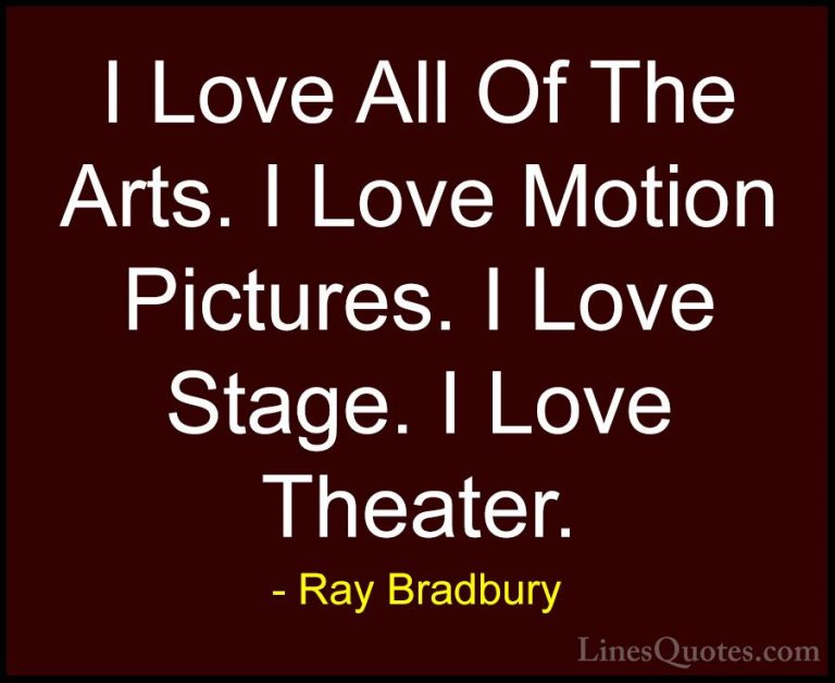 Ray Bradbury Quotes (19) - I Love All Of The Arts. I Love Motion ... - QuotesI Love All Of The Arts. I Love Motion Pictures. I Love Stage. I Love Theater.