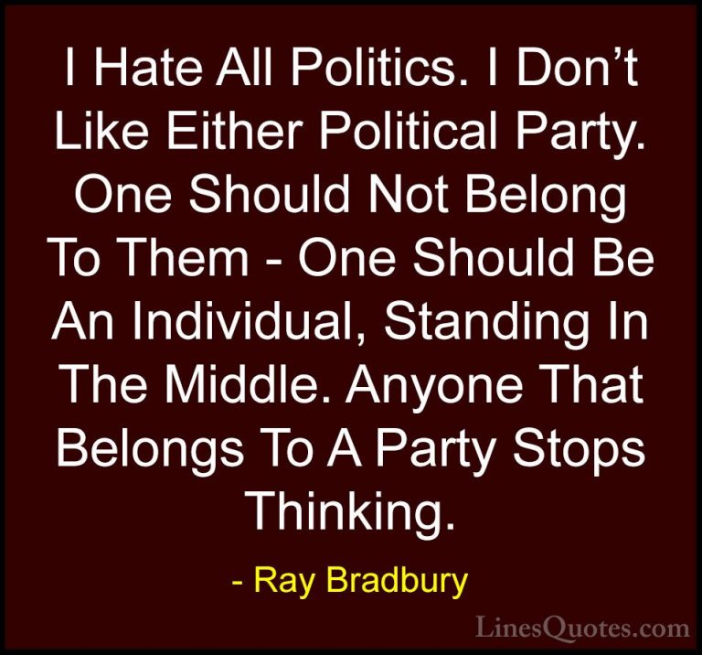 Ray Bradbury Quotes (2) - I Hate All Politics. I Don't Like Eithe... - QuotesI Hate All Politics. I Don't Like Either Political Party. One Should Not Belong To Them - One Should Be An Individual, Standing In The Middle. Anyone That Belongs To A Party Stops Thinking.