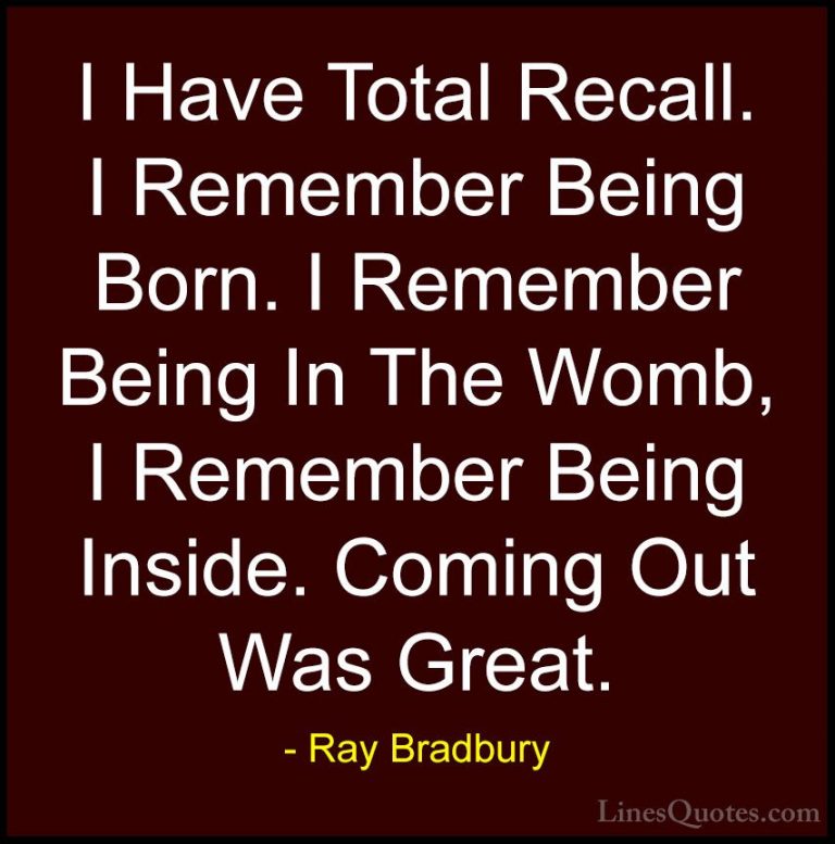 Ray Bradbury Quotes (25) - I Have Total Recall. I Remember Being ... - QuotesI Have Total Recall. I Remember Being Born. I Remember Being In The Womb, I Remember Being Inside. Coming Out Was Great.