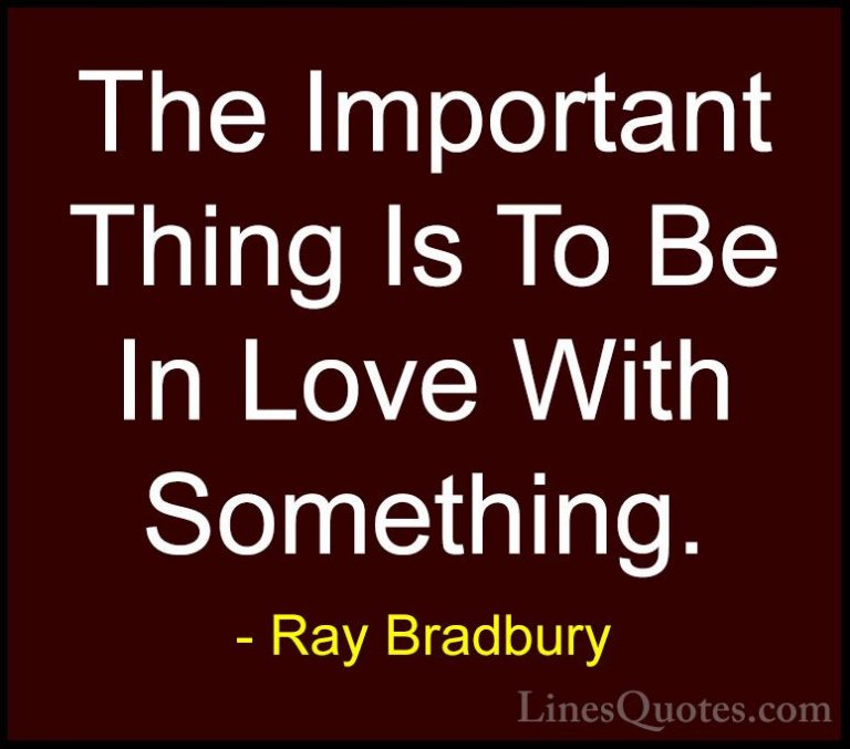 Ray Bradbury Quotes (27) - The Important Thing Is To Be In Love W... - QuotesThe Important Thing Is To Be In Love With Something.