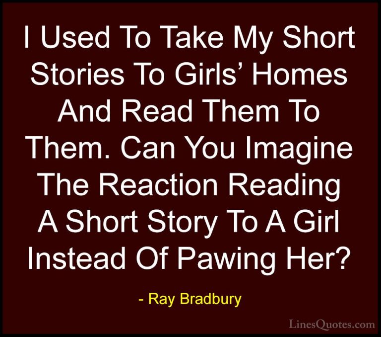 Ray Bradbury Quotes (29) - I Used To Take My Short Stories To Gir... - QuotesI Used To Take My Short Stories To Girls' Homes And Read Them To Them. Can You Imagine The Reaction Reading A Short Story To A Girl Instead Of Pawing Her?