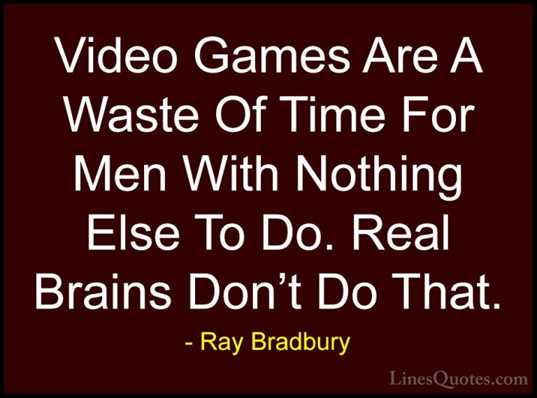 Ray Bradbury Quotes (32) - Video Games Are A Waste Of Time For Me... - QuotesVideo Games Are A Waste Of Time For Men With Nothing Else To Do. Real Brains Don't Do That.