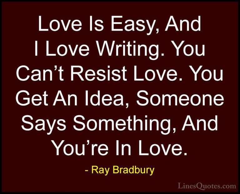 Ray Bradbury Quotes (39) - Love Is Easy, And I Love Writing. You ... - QuotesLove Is Easy, And I Love Writing. You Can't Resist Love. You Get An Idea, Someone Says Something, And You're In Love.