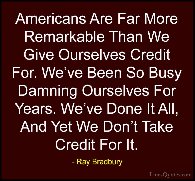 Ray Bradbury Quotes (44) - Americans Are Far More Remarkable Than... - QuotesAmericans Are Far More Remarkable Than We Give Ourselves Credit For. We've Been So Busy Damning Ourselves For Years. We've Done It All, And Yet We Don't Take Credit For It.