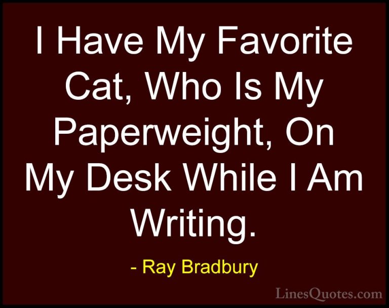 Ray Bradbury Quotes (47) - I Have My Favorite Cat, Who Is My Pape... - QuotesI Have My Favorite Cat, Who Is My Paperweight, On My Desk While I Am Writing.