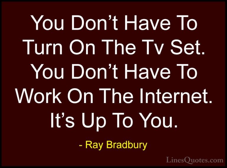 Ray Bradbury Quotes (48) - You Don't Have To Turn On The Tv Set. ... - QuotesYou Don't Have To Turn On The Tv Set. You Don't Have To Work On The Internet. It's Up To You.