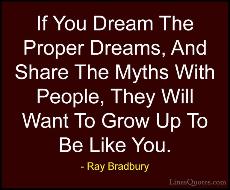 Ray Bradbury Quotes (52) - If You Dream The Proper Dreams, And Sh... - QuotesIf You Dream The Proper Dreams, And Share The Myths With People, They Will Want To Grow Up To Be Like You.