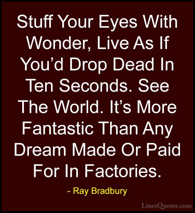 Ray Bradbury Quotes (55) - Stuff Your Eyes With Wonder, Live As I... - QuotesStuff Your Eyes With Wonder, Live As If You'd Drop Dead In Ten Seconds. See The World. It's More Fantastic Than Any Dream Made Or Paid For In Factories.