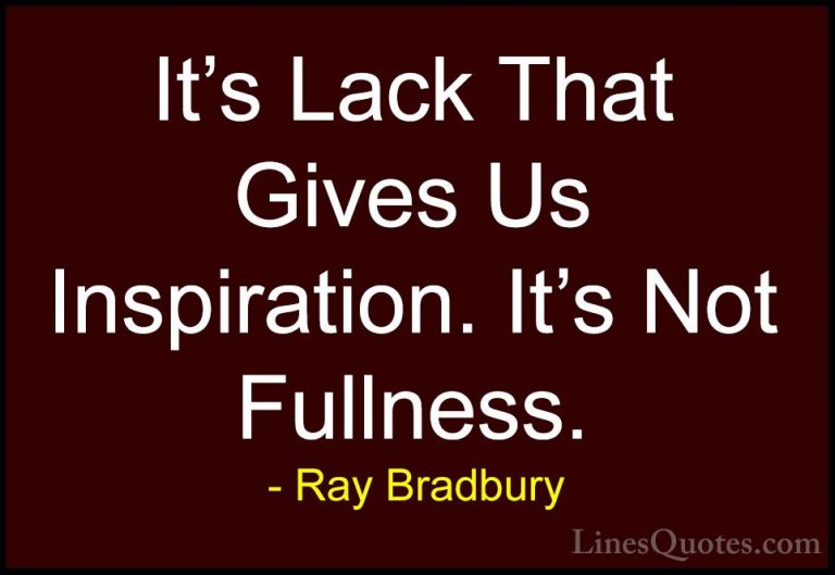 Ray Bradbury Quotes (59) - It's Lack That Gives Us Inspiration. I... - QuotesIt's Lack That Gives Us Inspiration. It's Not Fullness.