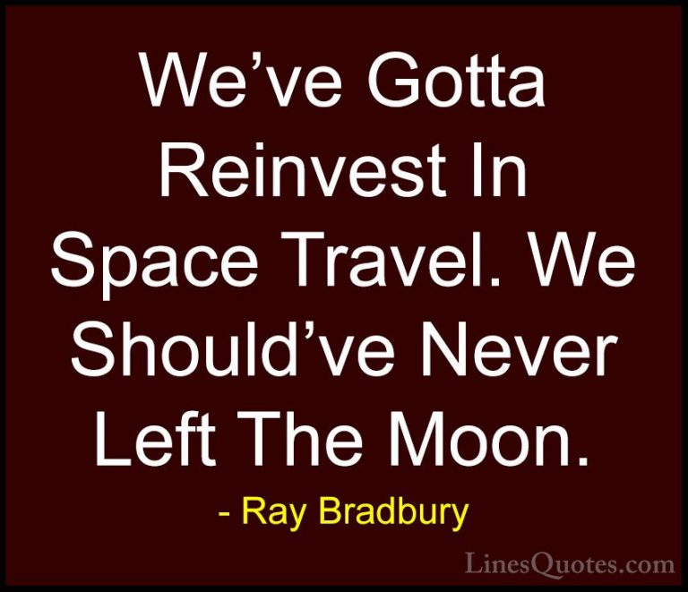 Ray Bradbury Quotes (62) - We've Gotta Reinvest In Space Travel. ... - QuotesWe've Gotta Reinvest In Space Travel. We Should've Never Left The Moon.