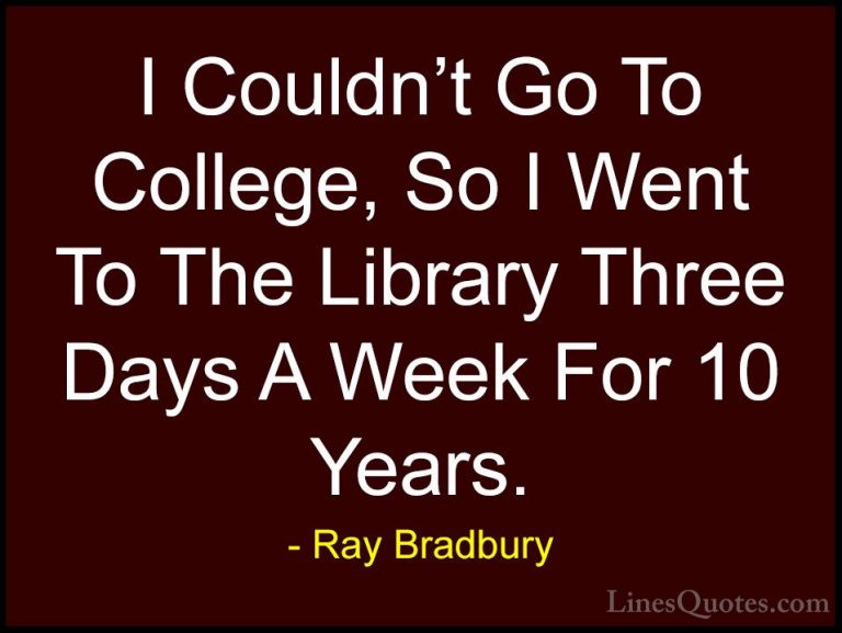 Ray Bradbury Quotes (68) - I Couldn't Go To College, So I Went To... - QuotesI Couldn't Go To College, So I Went To The Library Three Days A Week For 10 Years.
