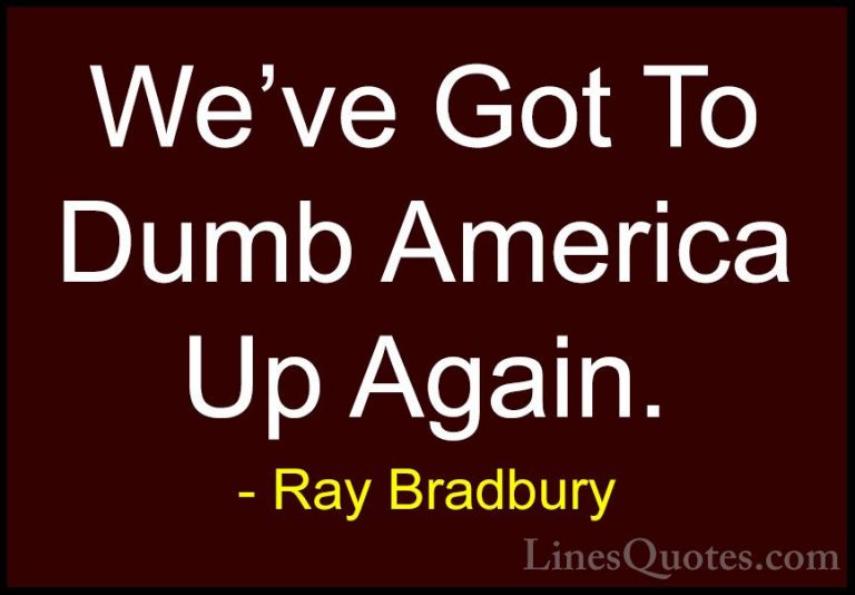 Ray Bradbury Quotes (70) - We've Got To Dumb America Up Again.... - QuotesWe've Got To Dumb America Up Again.