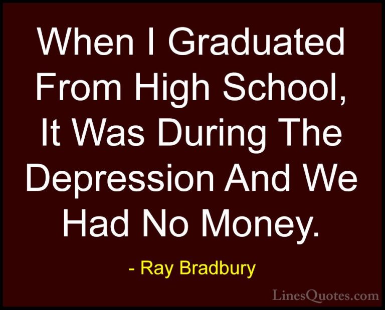 Ray Bradbury Quotes (78) - When I Graduated From High School, It ... - QuotesWhen I Graduated From High School, It Was During The Depression And We Had No Money.