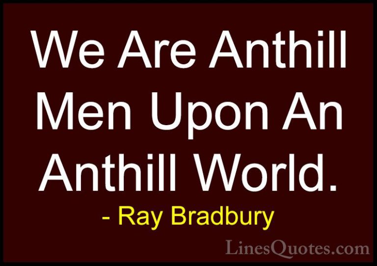 Ray Bradbury Quotes (8) - We Are Anthill Men Upon An Anthill Worl... - QuotesWe Are Anthill Men Upon An Anthill World.