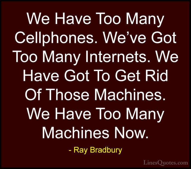 Ray Bradbury Quotes (80) - We Have Too Many Cellphones. We've Got... - QuotesWe Have Too Many Cellphones. We've Got Too Many Internets. We Have Got To Get Rid Of Those Machines. We Have Too Many Machines Now.
