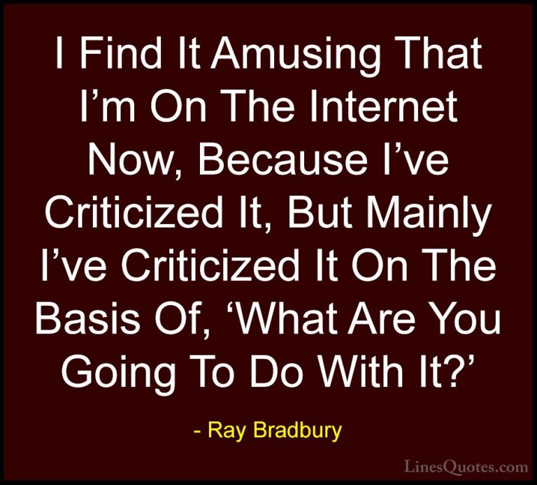 Ray Bradbury Quotes (84) - I Find It Amusing That I'm On The Inte... - QuotesI Find It Amusing That I'm On The Internet Now, Because I've Criticized It, But Mainly I've Criticized It On The Basis Of, 'What Are You Going To Do With It?'