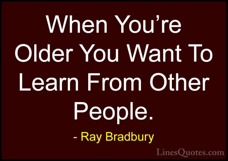 Ray Bradbury Quotes (88) - When You're Older You Want To Learn Fr... - QuotesWhen You're Older You Want To Learn From Other People.