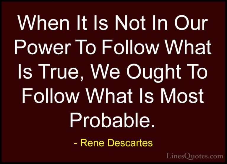 Rene Descartes Quotes (10) - When It Is Not In Our Power To Follo... - QuotesWhen It Is Not In Our Power To Follow What Is True, We Ought To Follow What Is Most Probable.