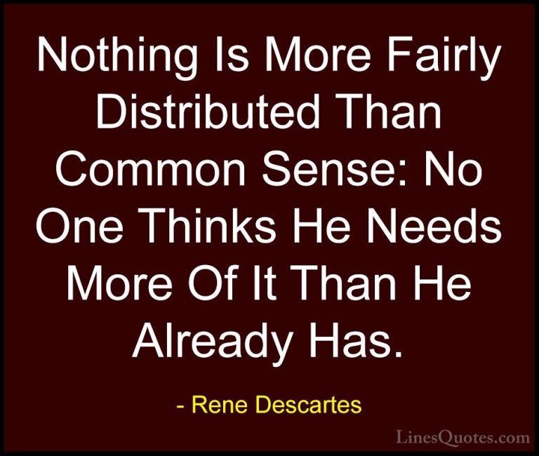 Rene Descartes Quotes (13) - Nothing Is More Fairly Distributed T... - QuotesNothing Is More Fairly Distributed Than Common Sense: No One Thinks He Needs More Of It Than He Already Has.