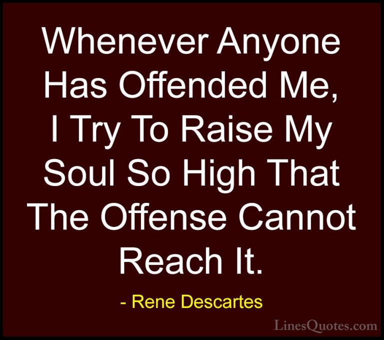 Rene Descartes Quotes (14) - Whenever Anyone Has Offended Me, I T... - QuotesWhenever Anyone Has Offended Me, I Try To Raise My Soul So High That The Offense Cannot Reach It.
