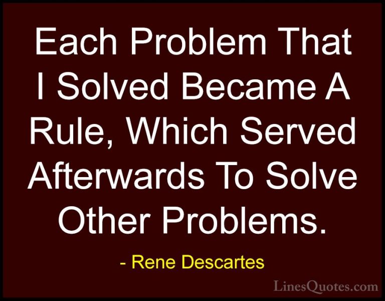 Rene Descartes Quotes (23) - Each Problem That I Solved Became A ... - QuotesEach Problem That I Solved Became A Rule, Which Served Afterwards To Solve Other Problems.