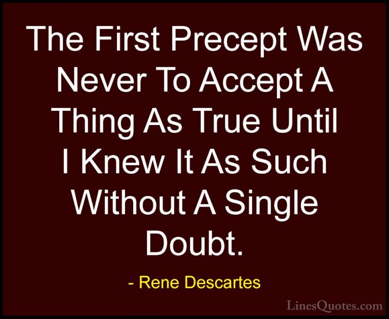 Rene Descartes Quotes (26) - The First Precept Was Never To Accep... - QuotesThe First Precept Was Never To Accept A Thing As True Until I Knew It As Such Without A Single Doubt.