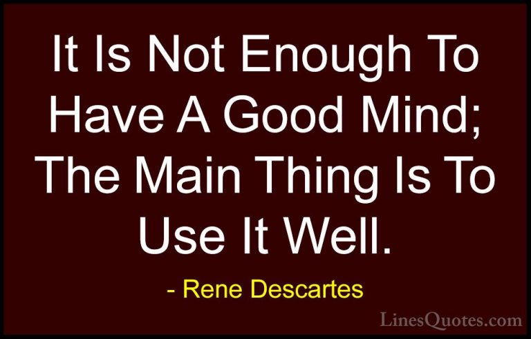 Rene Descartes Quotes (3) - It Is Not Enough To Have A Good Mind;... - QuotesIt Is Not Enough To Have A Good Mind; The Main Thing Is To Use It Well.