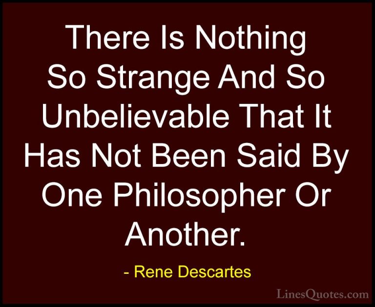 Rene Descartes Quotes (4) - There Is Nothing So Strange And So Un... - QuotesThere Is Nothing So Strange And So Unbelievable That It Has Not Been Said By One Philosopher Or Another.