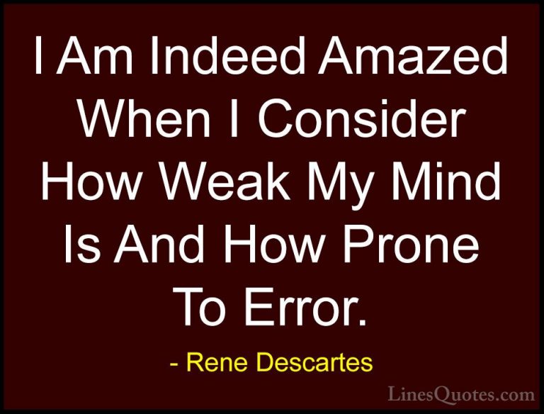Rene Descartes Quotes (6) - I Am Indeed Amazed When I Consider Ho... - QuotesI Am Indeed Amazed When I Consider How Weak My Mind Is And How Prone To Error.