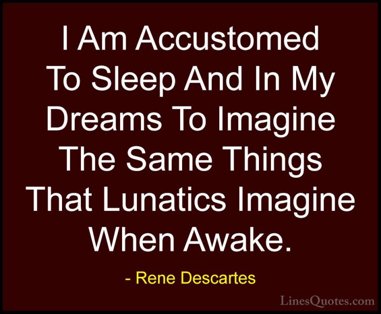 Rene Descartes Quotes (8) - I Am Accustomed To Sleep And In My Dr... - QuotesI Am Accustomed To Sleep And In My Dreams To Imagine The Same Things That Lunatics Imagine When Awake.