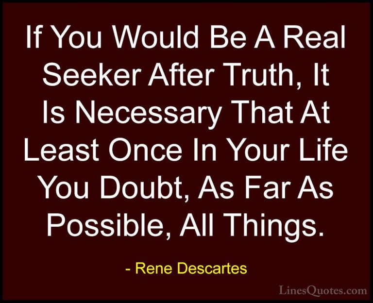 Rene Descartes Quotes (9) - If You Would Be A Real Seeker After T... - QuotesIf You Would Be A Real Seeker After Truth, It Is Necessary That At Least Once In Your Life You Doubt, As Far As Possible, All Things.