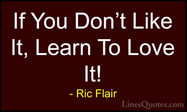 Ric Flair Quotes (11) - If You Don't Like It, Learn To Love It!... - QuotesIf You Don't Like It, Learn To Love It!