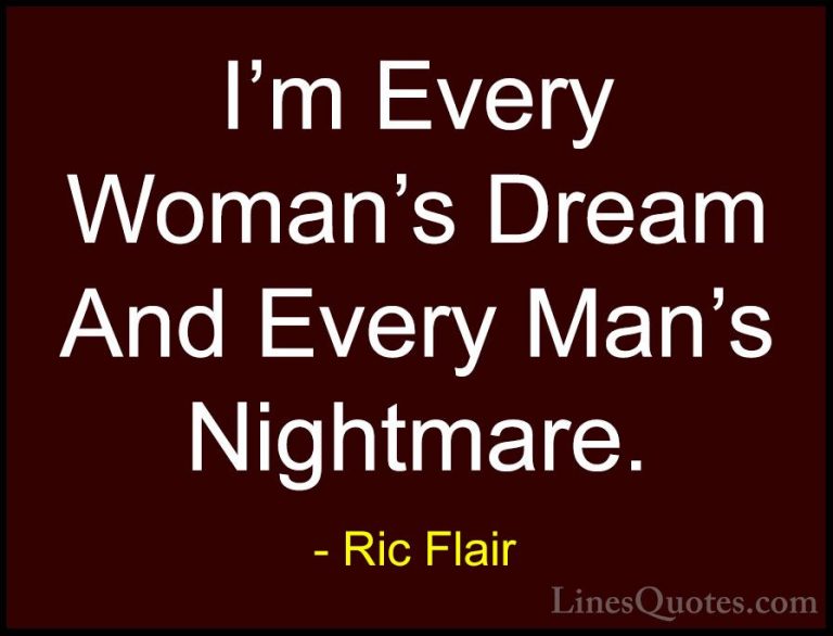 Ric Flair Quotes (15) - I'm Every Woman's Dream And Every Man's N... - QuotesI'm Every Woman's Dream And Every Man's Nightmare.