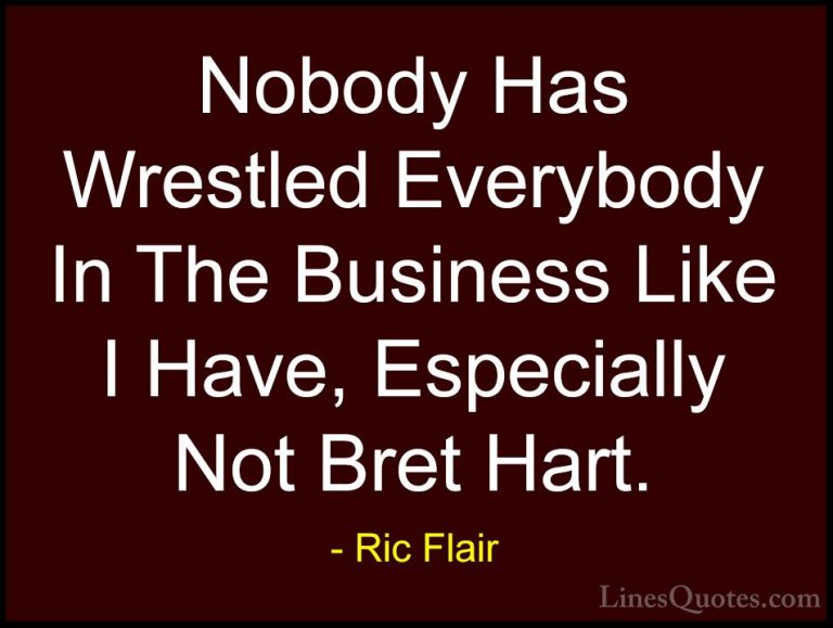 Ric Flair Quotes (18) - Nobody Has Wrestled Everybody In The Busi... - QuotesNobody Has Wrestled Everybody In The Business Like I Have, Especially Not Bret Hart.